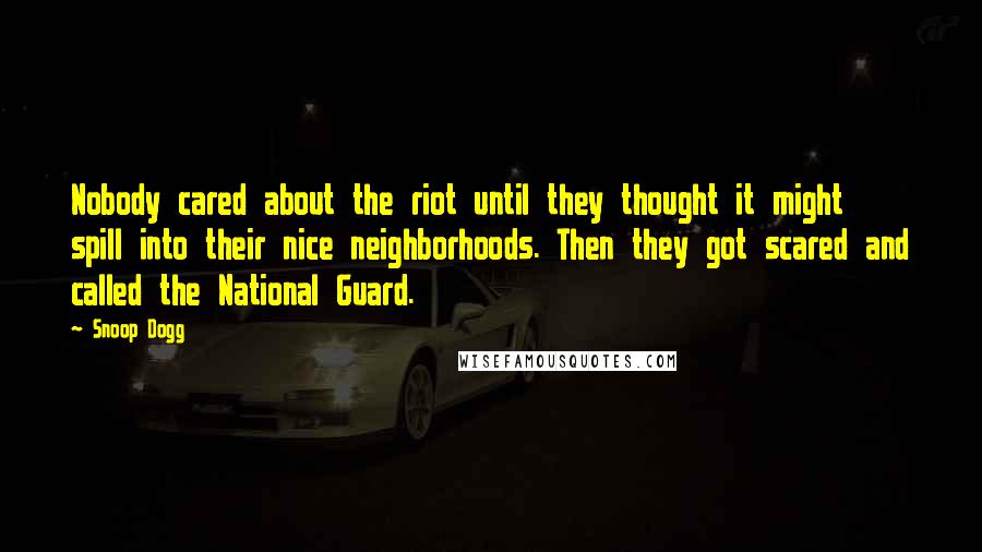 Snoop Dogg Quotes: Nobody cared about the riot until they thought it might spill into their nice neighborhoods. Then they got scared and called the National Guard.