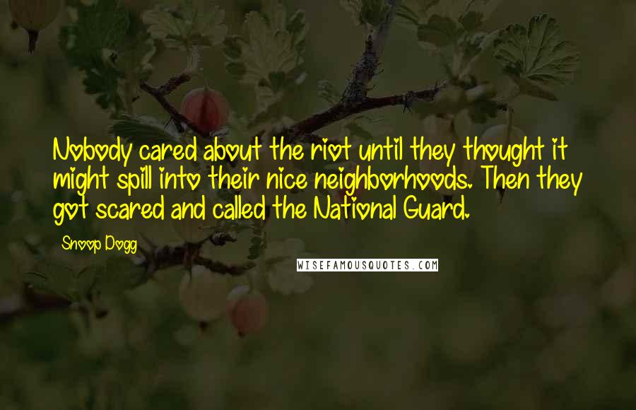 Snoop Dogg Quotes: Nobody cared about the riot until they thought it might spill into their nice neighborhoods. Then they got scared and called the National Guard.