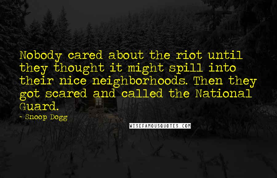 Snoop Dogg Quotes: Nobody cared about the riot until they thought it might spill into their nice neighborhoods. Then they got scared and called the National Guard.