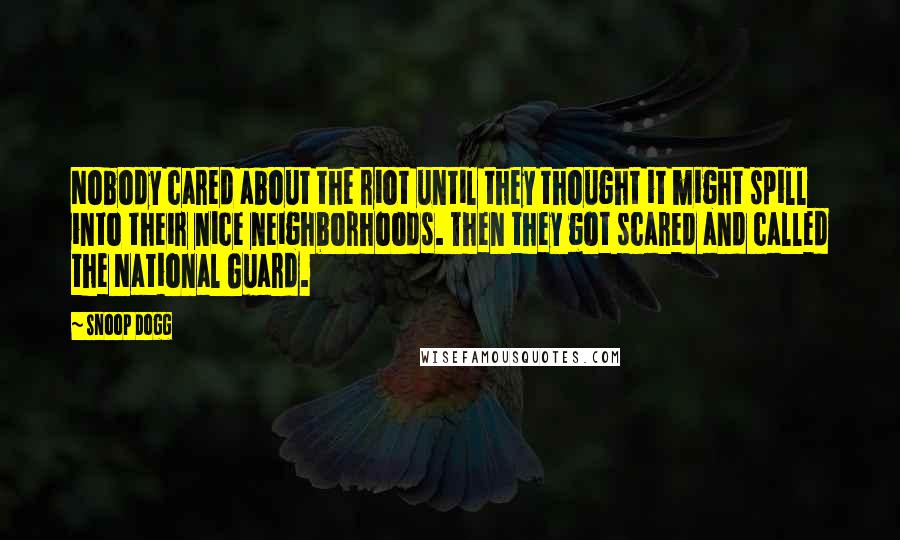 Snoop Dogg Quotes: Nobody cared about the riot until they thought it might spill into their nice neighborhoods. Then they got scared and called the National Guard.