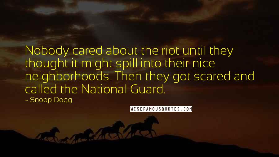 Snoop Dogg Quotes: Nobody cared about the riot until they thought it might spill into their nice neighborhoods. Then they got scared and called the National Guard.