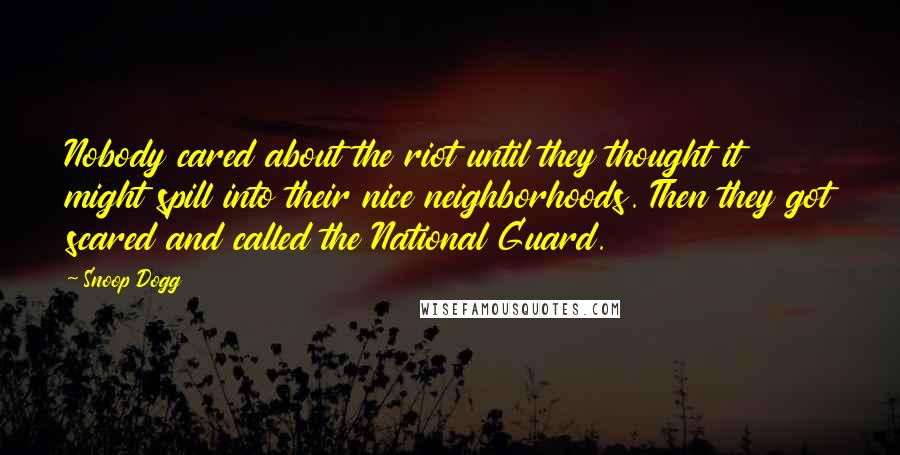 Snoop Dogg Quotes: Nobody cared about the riot until they thought it might spill into their nice neighborhoods. Then they got scared and called the National Guard.