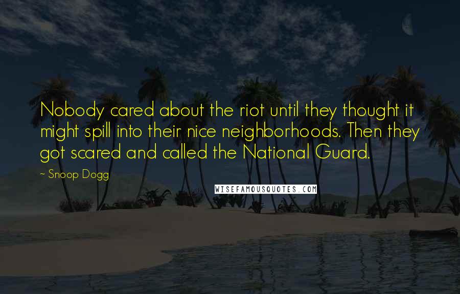 Snoop Dogg Quotes: Nobody cared about the riot until they thought it might spill into their nice neighborhoods. Then they got scared and called the National Guard.