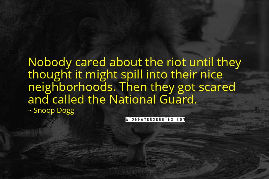 Snoop Dogg Quotes: Nobody cared about the riot until they thought it might spill into their nice neighborhoods. Then they got scared and called the National Guard.