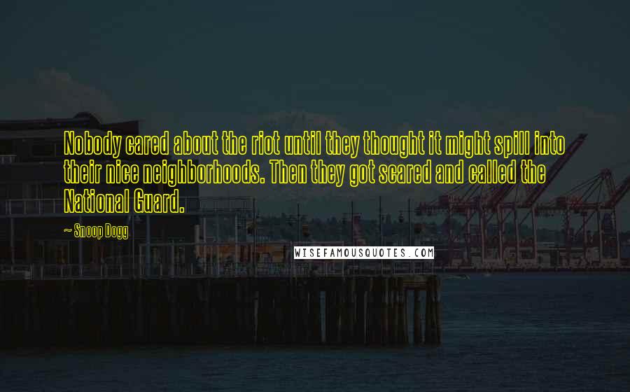 Snoop Dogg Quotes: Nobody cared about the riot until they thought it might spill into their nice neighborhoods. Then they got scared and called the National Guard.