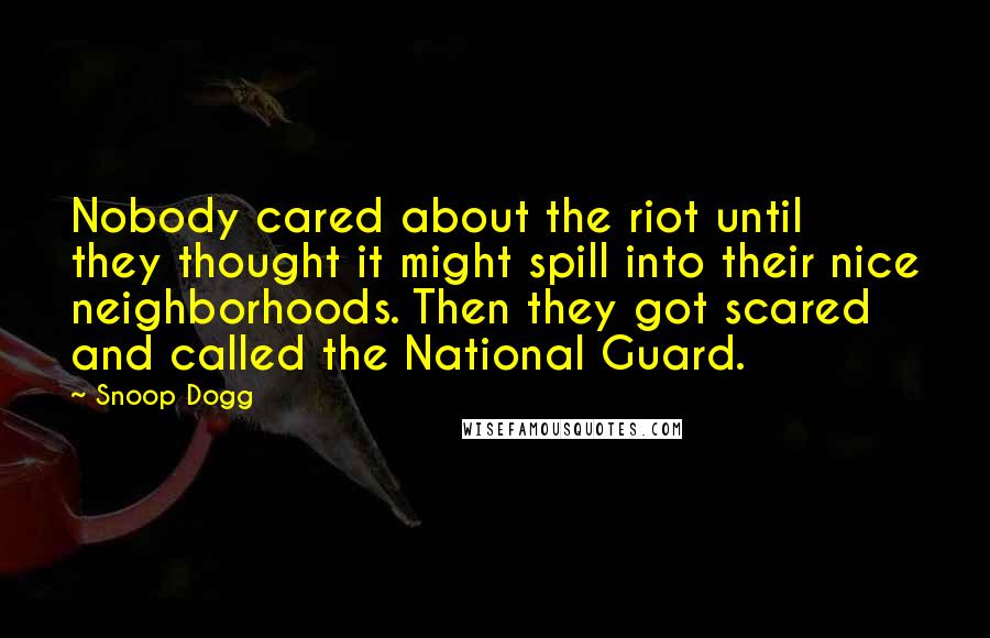 Snoop Dogg Quotes: Nobody cared about the riot until they thought it might spill into their nice neighborhoods. Then they got scared and called the National Guard.