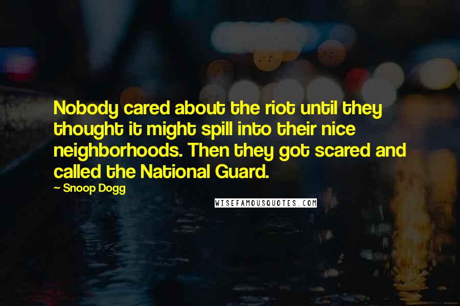 Snoop Dogg Quotes: Nobody cared about the riot until they thought it might spill into their nice neighborhoods. Then they got scared and called the National Guard.