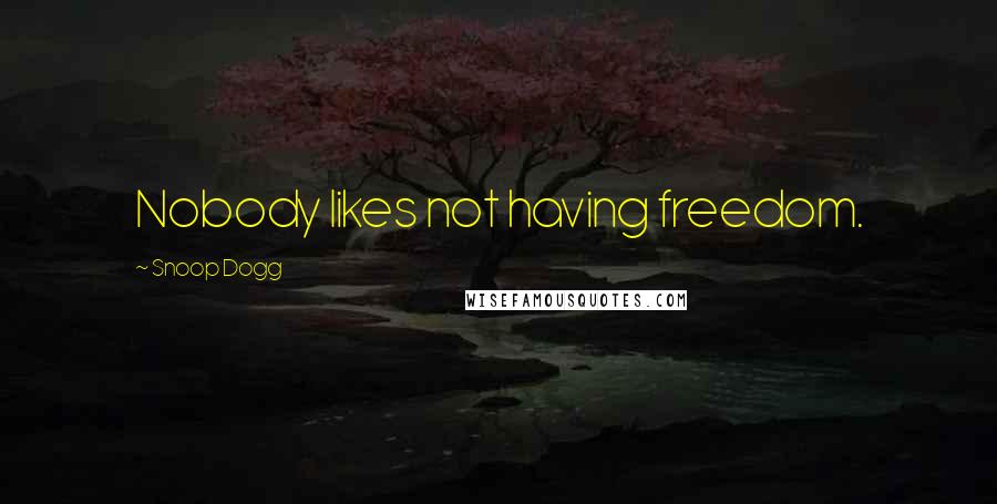 Snoop Dogg Quotes: Nobody likes not having freedom.