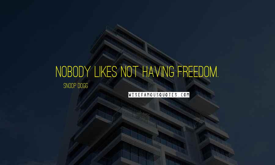 Snoop Dogg Quotes: Nobody likes not having freedom.