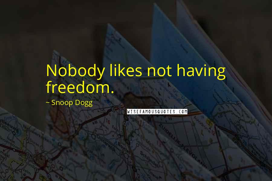Snoop Dogg Quotes: Nobody likes not having freedom.