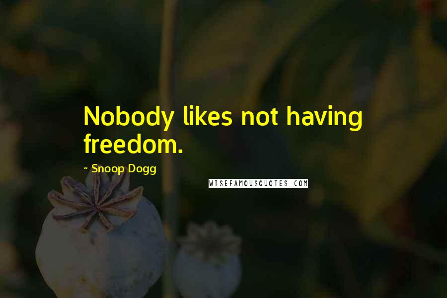 Snoop Dogg Quotes: Nobody likes not having freedom.