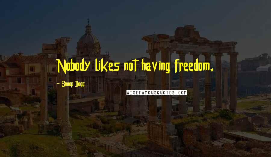 Snoop Dogg Quotes: Nobody likes not having freedom.