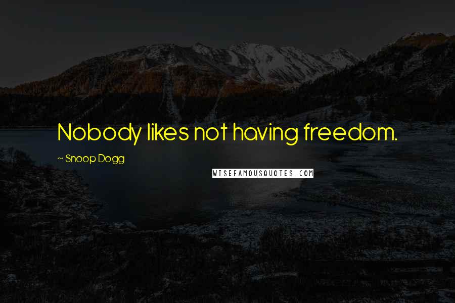 Snoop Dogg Quotes: Nobody likes not having freedom.