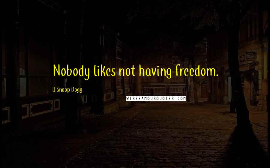 Snoop Dogg Quotes: Nobody likes not having freedom.