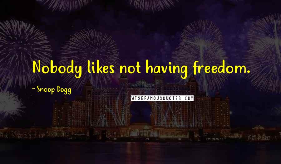 Snoop Dogg Quotes: Nobody likes not having freedom.