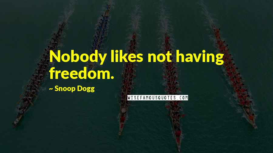 Snoop Dogg Quotes: Nobody likes not having freedom.