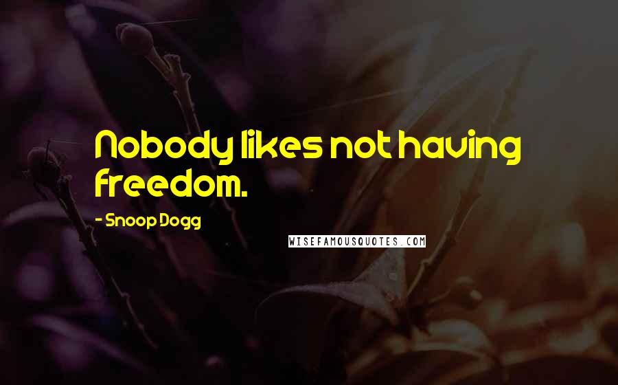 Snoop Dogg Quotes: Nobody likes not having freedom.