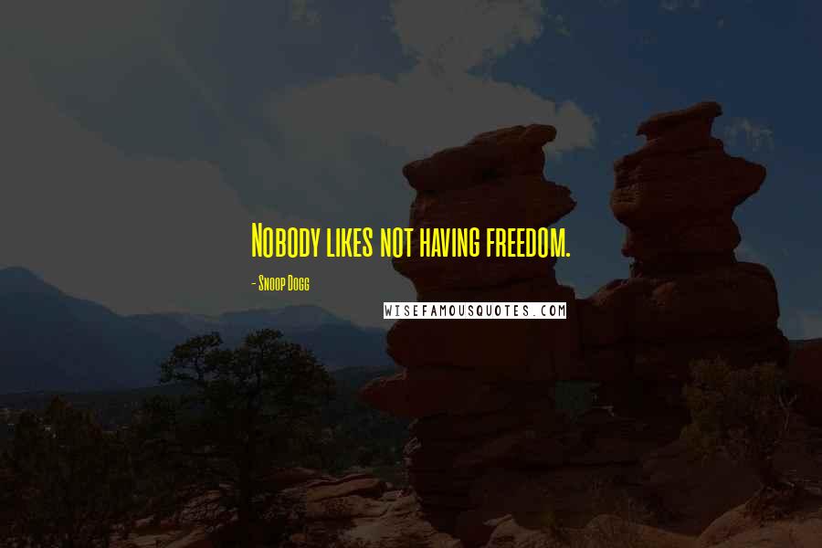 Snoop Dogg Quotes: Nobody likes not having freedom.