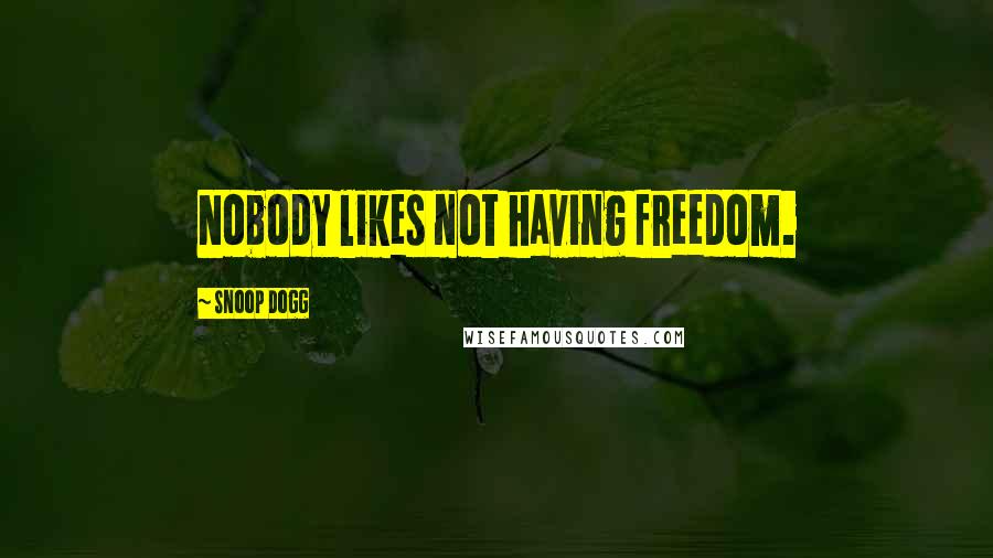Snoop Dogg Quotes: Nobody likes not having freedom.