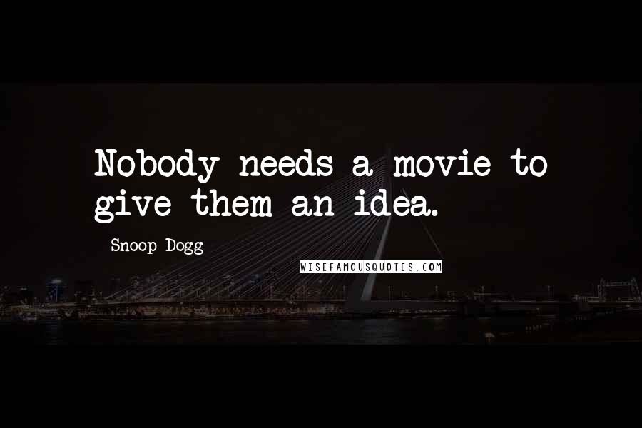 Snoop Dogg Quotes: Nobody needs a movie to give them an idea.