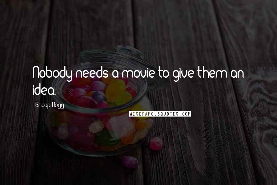 Snoop Dogg Quotes: Nobody needs a movie to give them an idea.