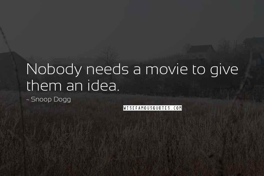 Snoop Dogg Quotes: Nobody needs a movie to give them an idea.