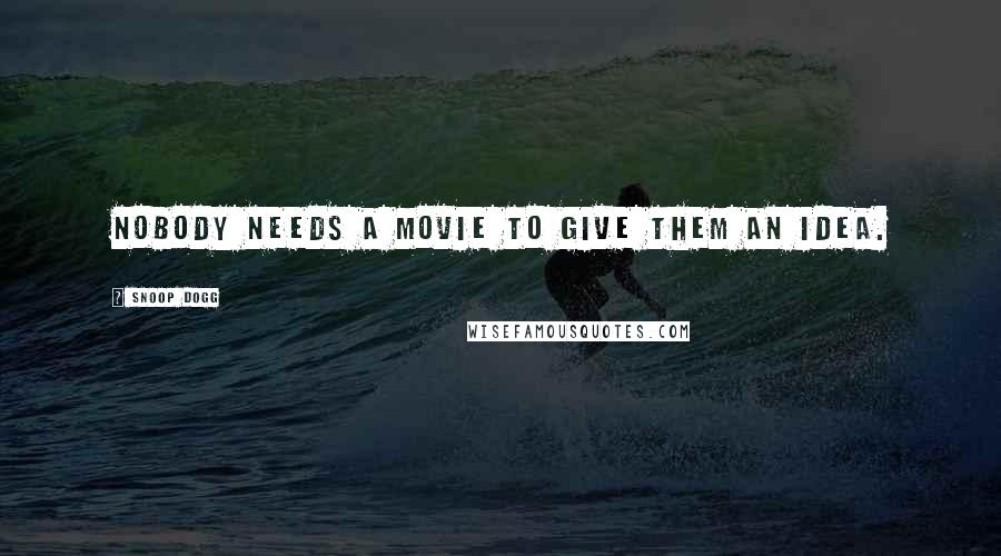 Snoop Dogg Quotes: Nobody needs a movie to give them an idea.