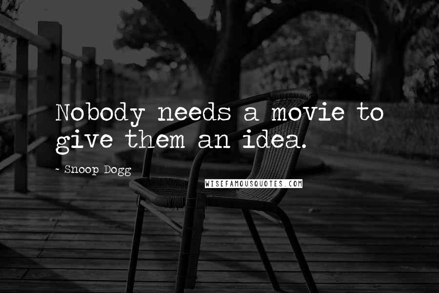Snoop Dogg Quotes: Nobody needs a movie to give them an idea.