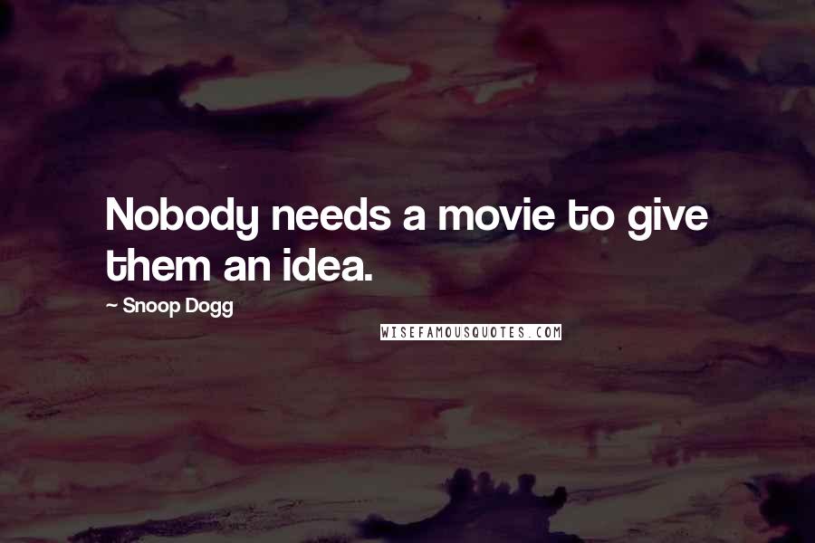 Snoop Dogg Quotes: Nobody needs a movie to give them an idea.