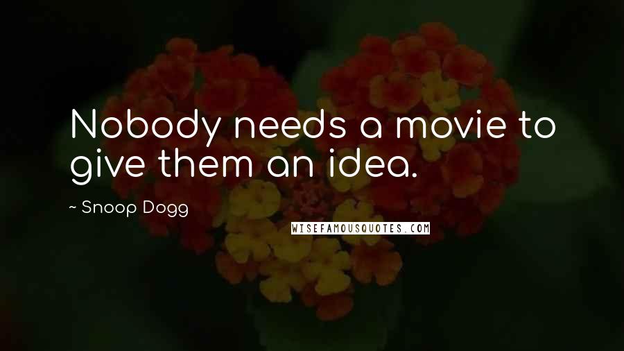 Snoop Dogg Quotes: Nobody needs a movie to give them an idea.