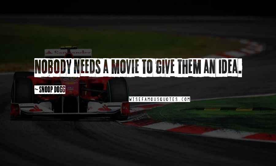 Snoop Dogg Quotes: Nobody needs a movie to give them an idea.