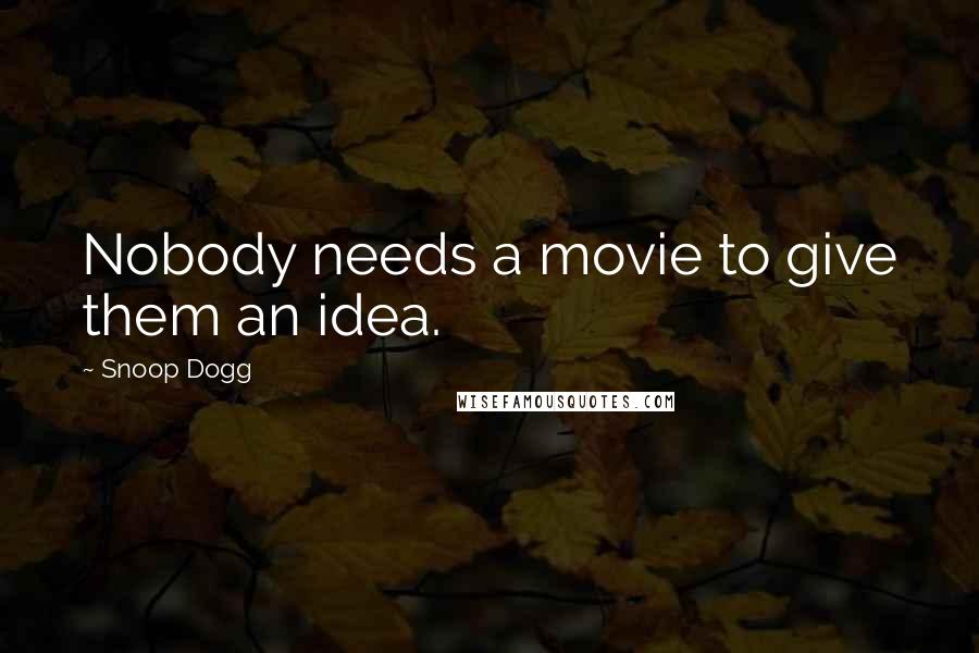 Snoop Dogg Quotes: Nobody needs a movie to give them an idea.