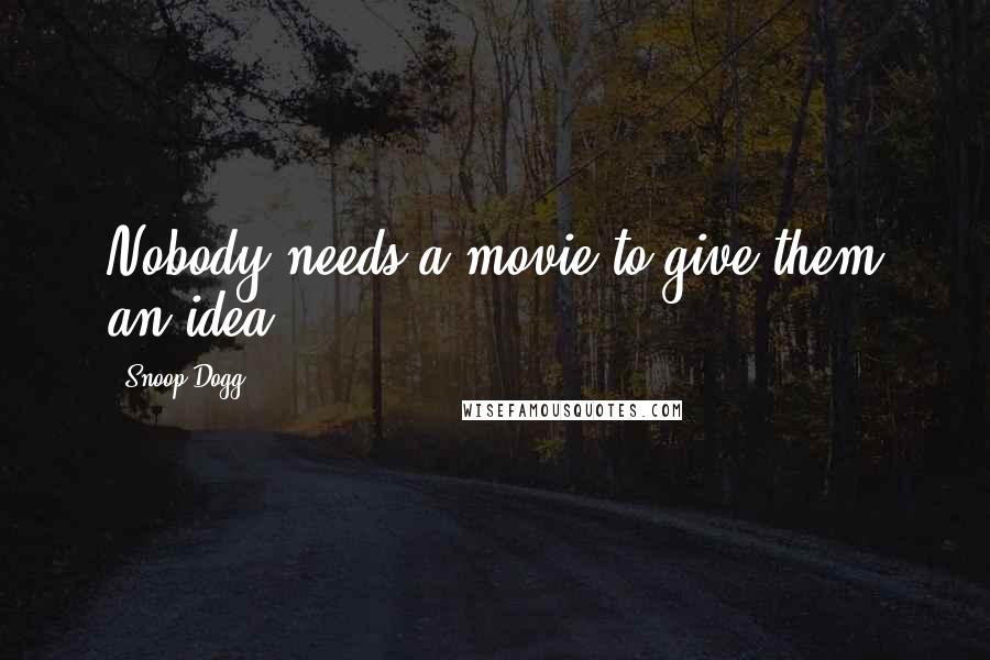 Snoop Dogg Quotes: Nobody needs a movie to give them an idea.