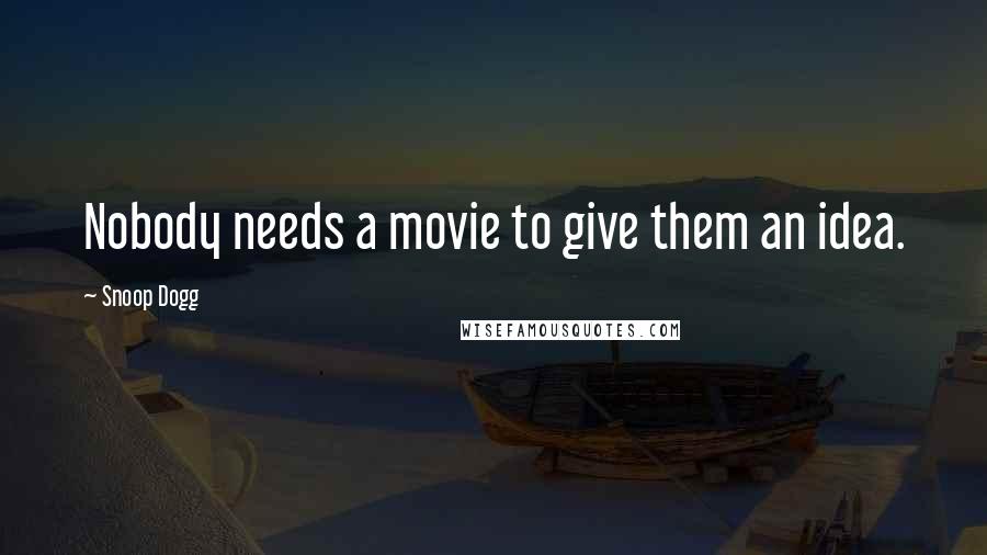 Snoop Dogg Quotes: Nobody needs a movie to give them an idea.