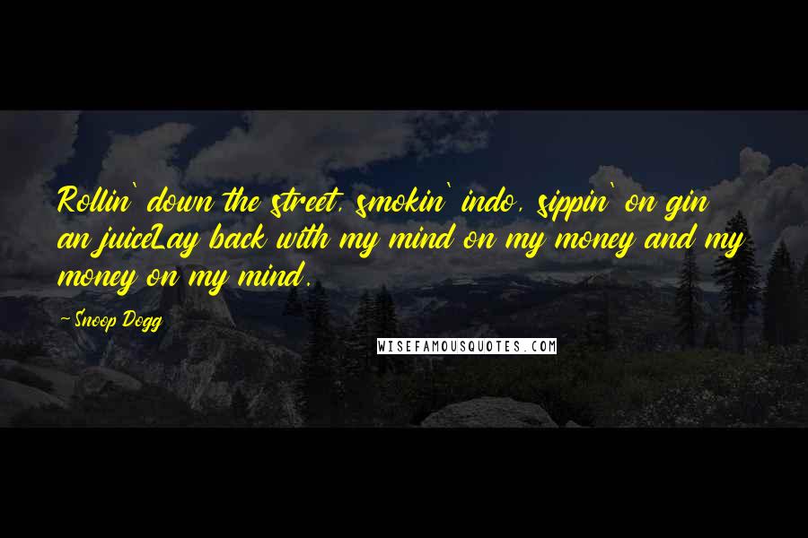 Snoop Dogg Quotes: Rollin' down the street, smokin' indo, sippin' on gin an juiceLay back with my mind on my money and my money on my mind.