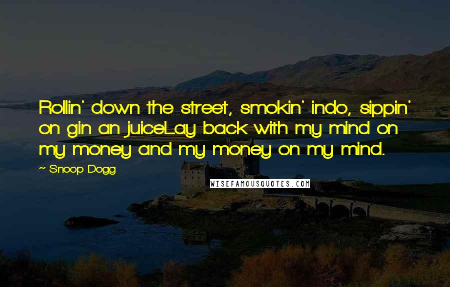 Snoop Dogg Quotes: Rollin' down the street, smokin' indo, sippin' on gin an juiceLay back with my mind on my money and my money on my mind.