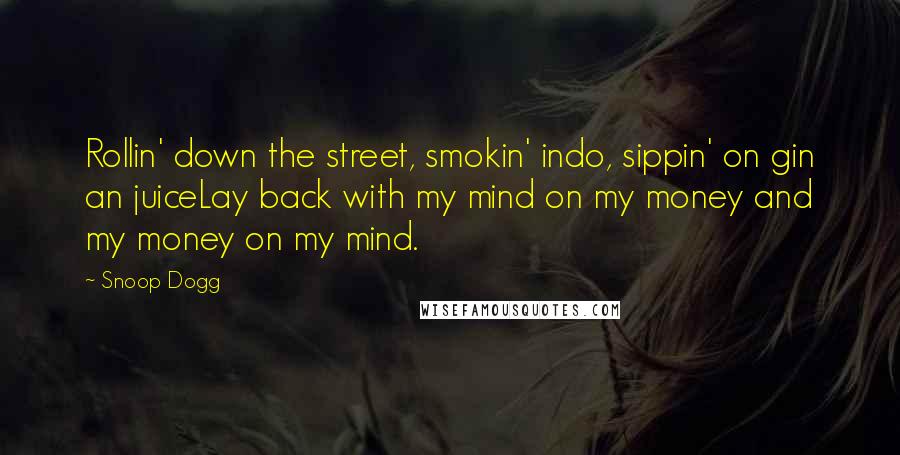 Snoop Dogg Quotes: Rollin' down the street, smokin' indo, sippin' on gin an juiceLay back with my mind on my money and my money on my mind.