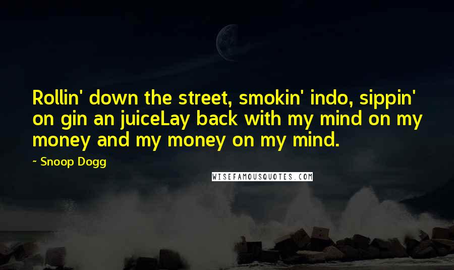 Snoop Dogg Quotes: Rollin' down the street, smokin' indo, sippin' on gin an juiceLay back with my mind on my money and my money on my mind.