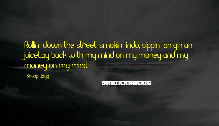 Snoop Dogg Quotes: Rollin' down the street, smokin' indo, sippin' on gin an juiceLay back with my mind on my money and my money on my mind.