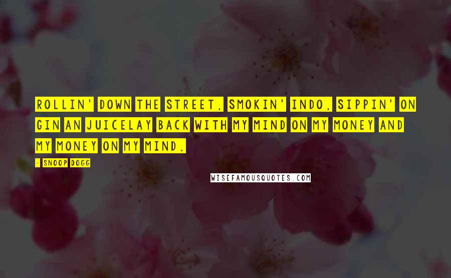 Snoop Dogg Quotes: Rollin' down the street, smokin' indo, sippin' on gin an juiceLay back with my mind on my money and my money on my mind.