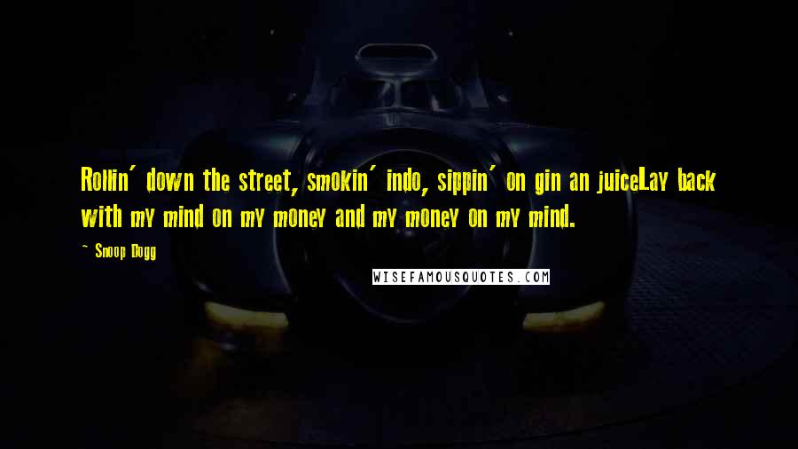 Snoop Dogg Quotes: Rollin' down the street, smokin' indo, sippin' on gin an juiceLay back with my mind on my money and my money on my mind.