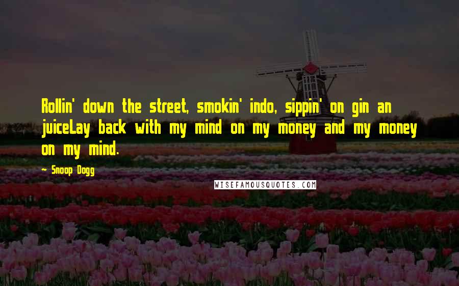 Snoop Dogg Quotes: Rollin' down the street, smokin' indo, sippin' on gin an juiceLay back with my mind on my money and my money on my mind.
