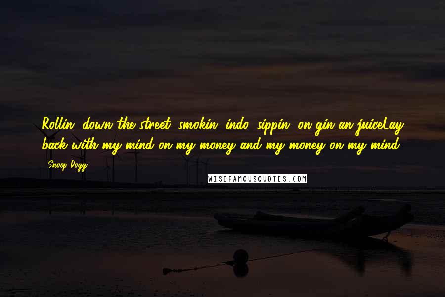 Snoop Dogg Quotes: Rollin' down the street, smokin' indo, sippin' on gin an juiceLay back with my mind on my money and my money on my mind.