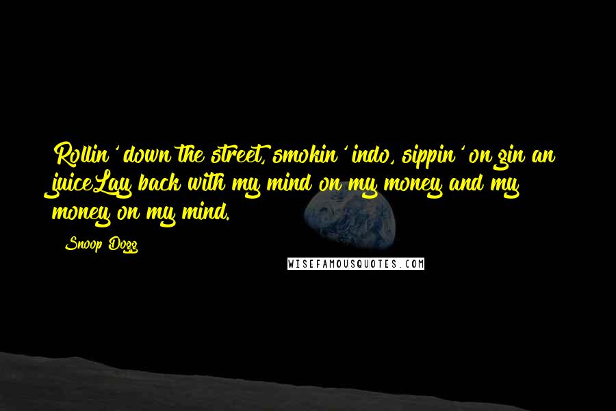 Snoop Dogg Quotes: Rollin' down the street, smokin' indo, sippin' on gin an juiceLay back with my mind on my money and my money on my mind.