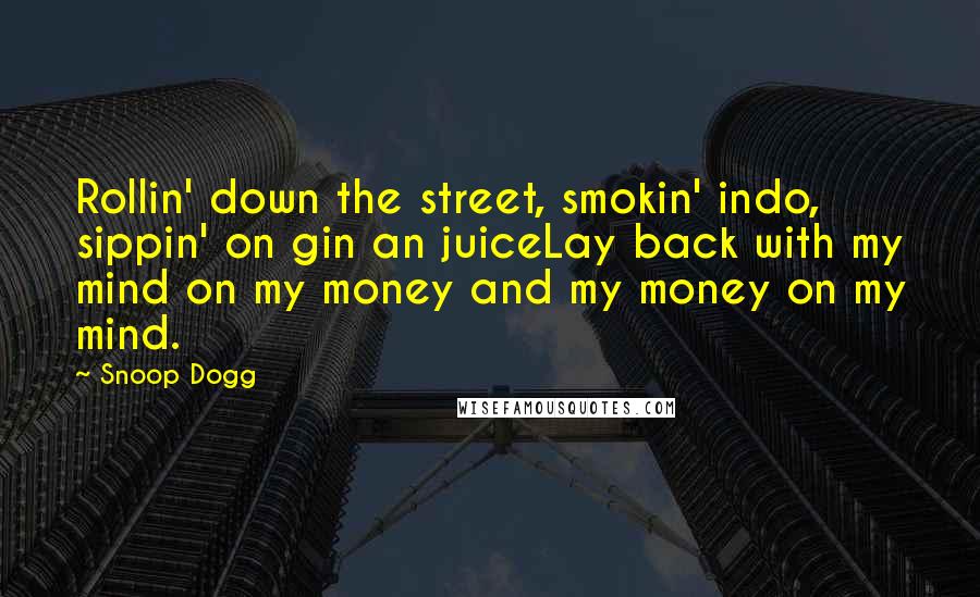 Snoop Dogg Quotes: Rollin' down the street, smokin' indo, sippin' on gin an juiceLay back with my mind on my money and my money on my mind.