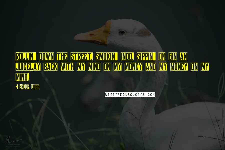 Snoop Dogg Quotes: Rollin' down the street, smokin' indo, sippin' on gin an juiceLay back with my mind on my money and my money on my mind.