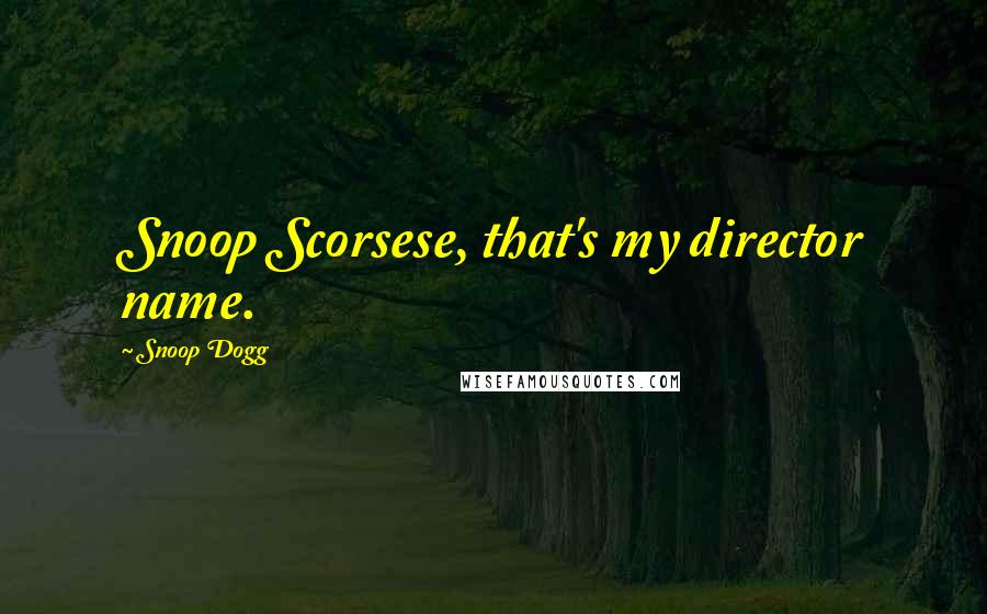 Snoop Dogg Quotes: Snoop Scorsese, that's my director name.