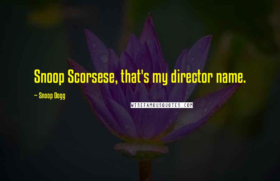 Snoop Dogg Quotes: Snoop Scorsese, that's my director name.