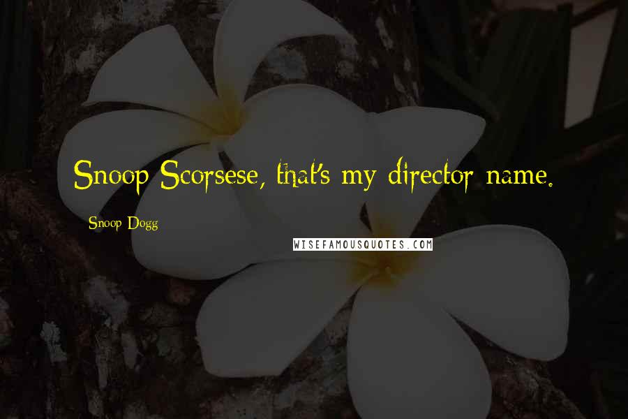 Snoop Dogg Quotes: Snoop Scorsese, that's my director name.