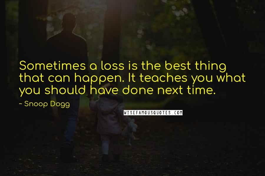 Snoop Dogg Quotes: Sometimes a loss is the best thing that can happen. It teaches you what you should have done next time.